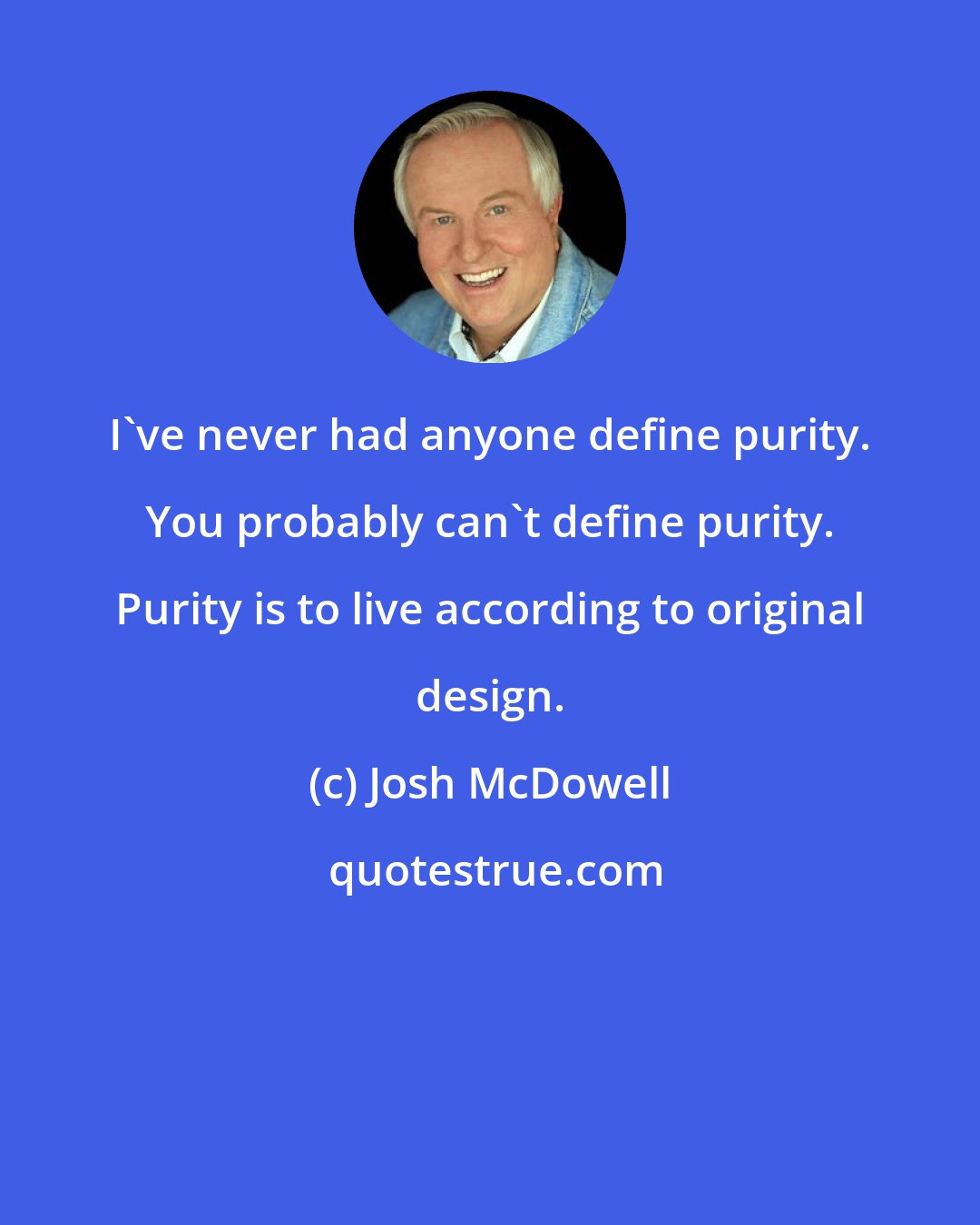 Josh McDowell: I've never had anyone define purity. You probably can't define purity. Purity is to live according to original design.