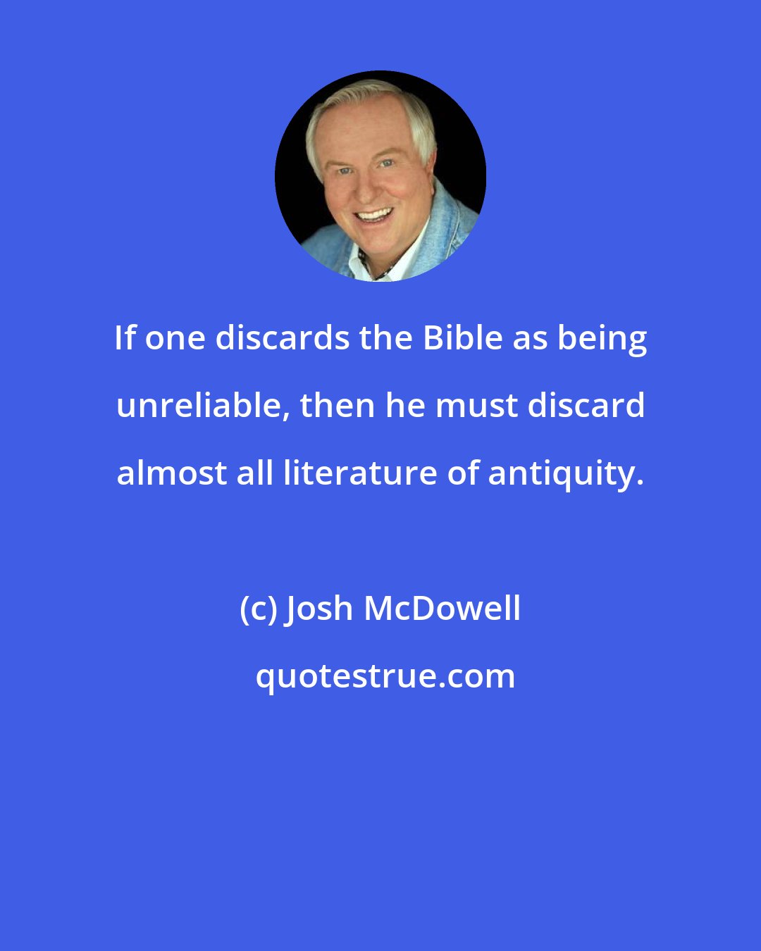 Josh McDowell: If one discards the Bible as being unreliable, then he must discard almost all literature of antiquity.