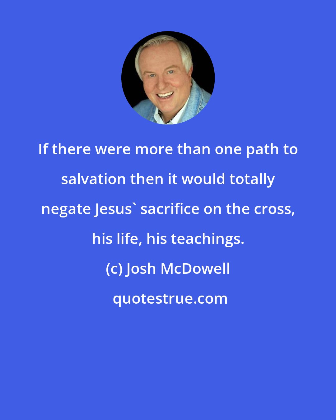 Josh McDowell: If there were more than one path to salvation then it would totally negate Jesus' sacrifice on the cross, his life, his teachings.