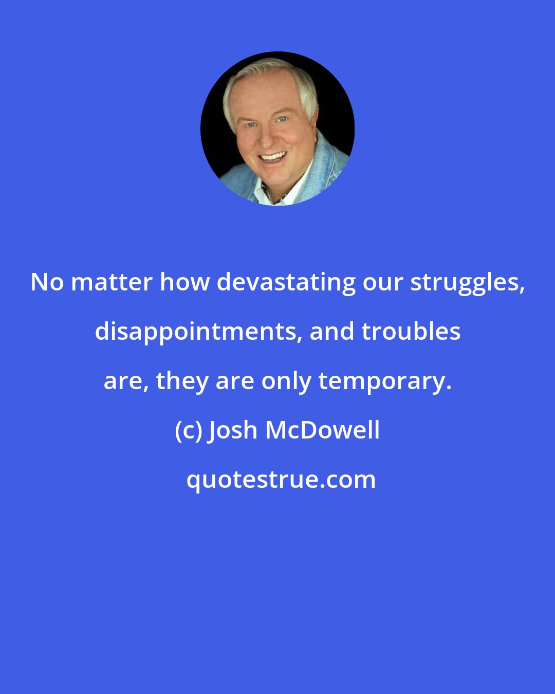 Josh McDowell: No matter how devastating our struggles, disappointments, and troubles are, they are only temporary.