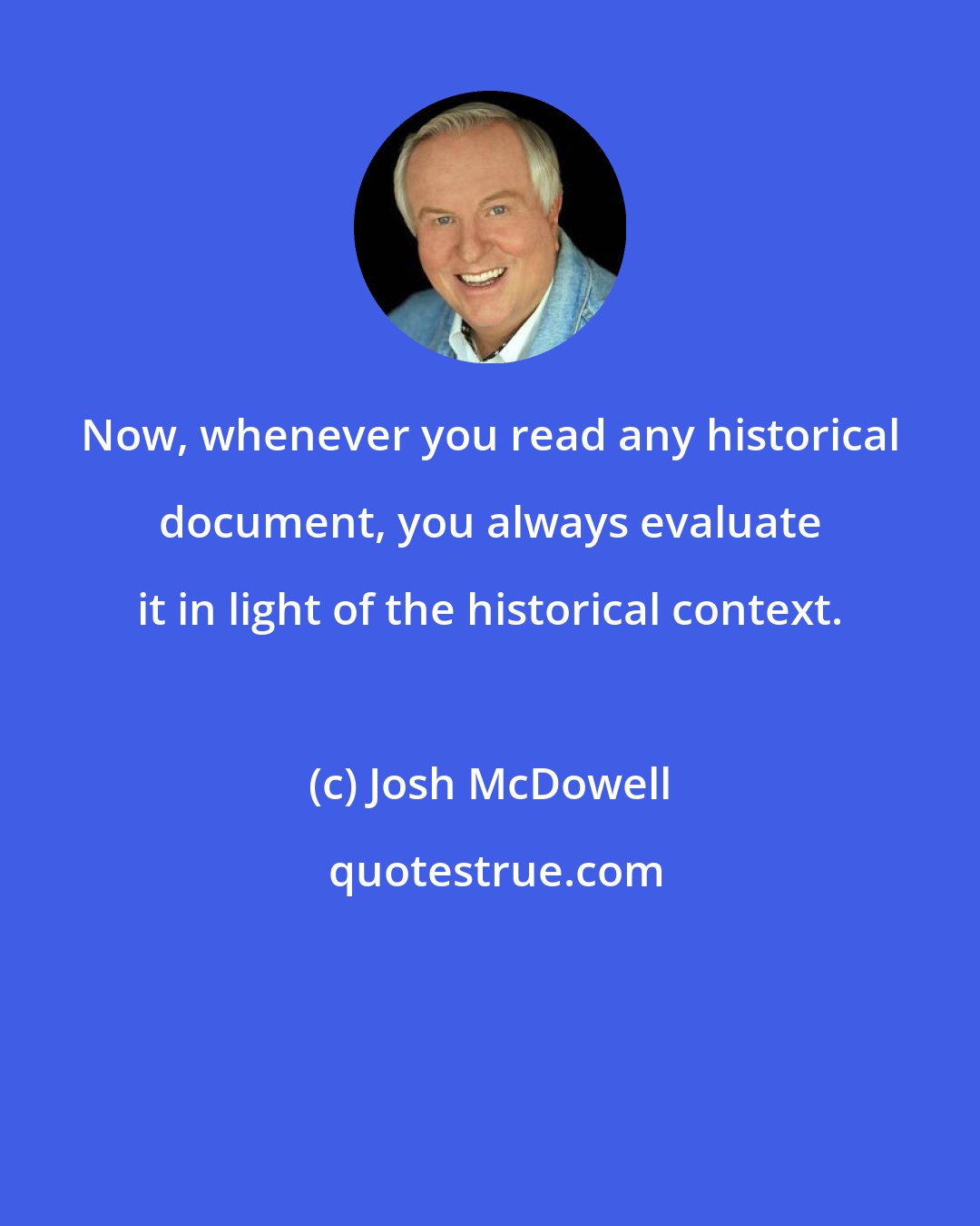 Josh McDowell: Now, whenever you read any historical document, you always evaluate it in light of the historical context.