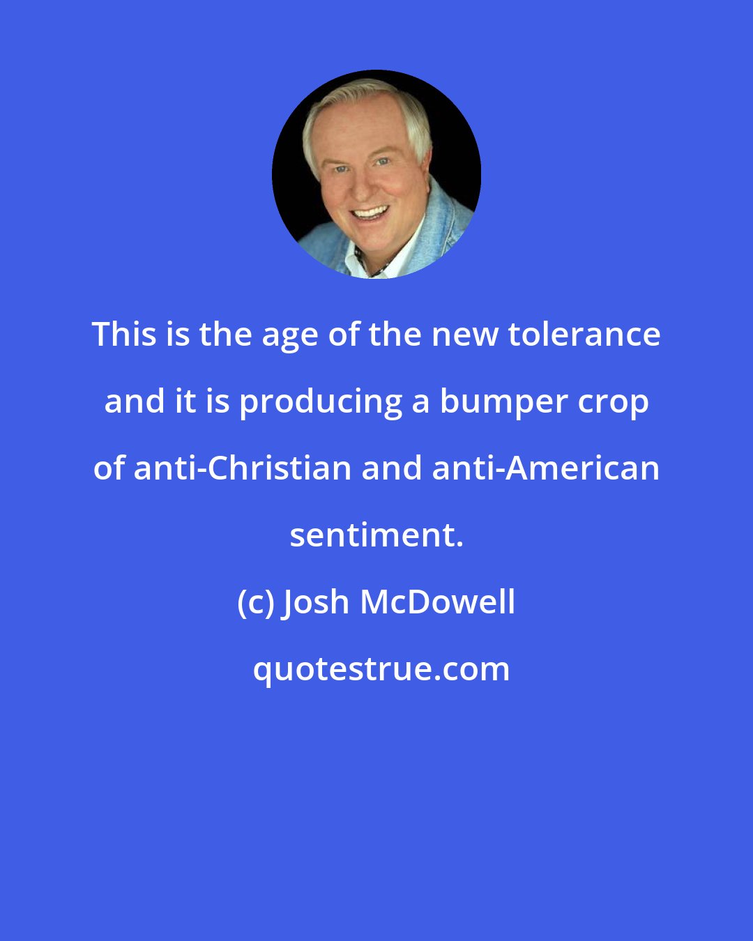 Josh McDowell: This is the age of the new tolerance and it is producing a bumper crop of anti-Christian and anti-American sentiment.