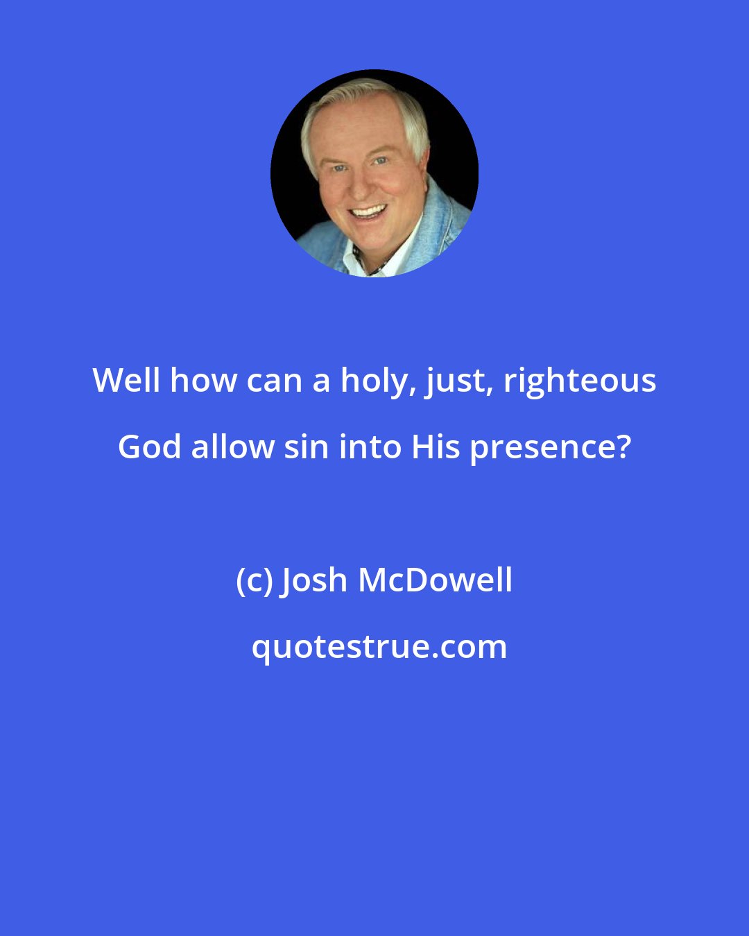 Josh McDowell: Well how can a holy, just, righteous God allow sin into His presence?