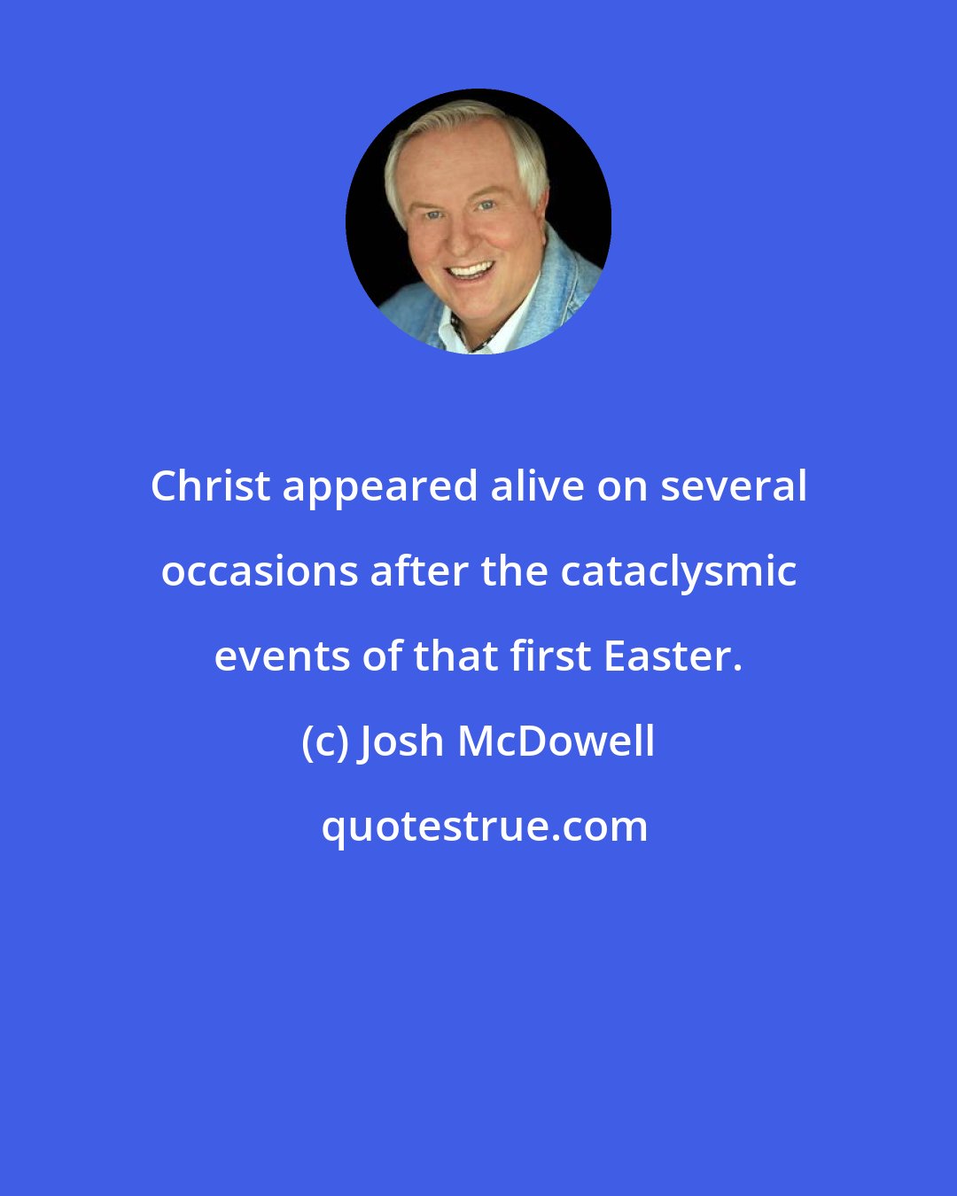 Josh McDowell: Christ appeared alive on several occasions after the cataclysmic events of that first Easter.