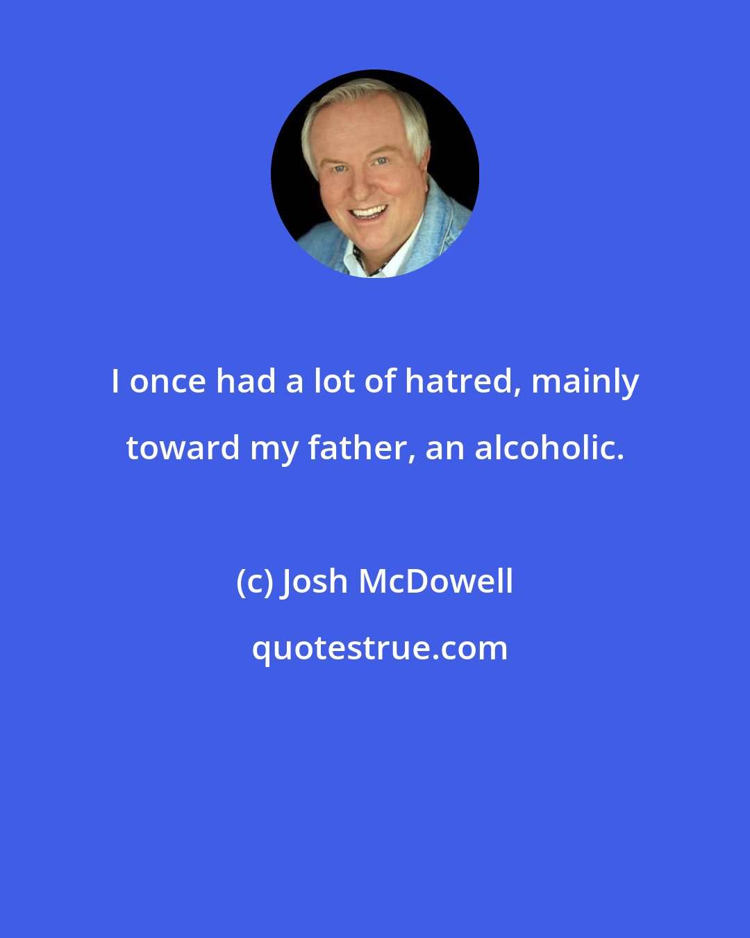 Josh McDowell: I once had a lot of hatred, mainly toward my father, an alcoholic.