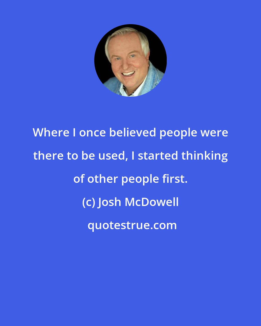 Josh McDowell: Where I once believed people were there to be used, I started thinking of other people first.