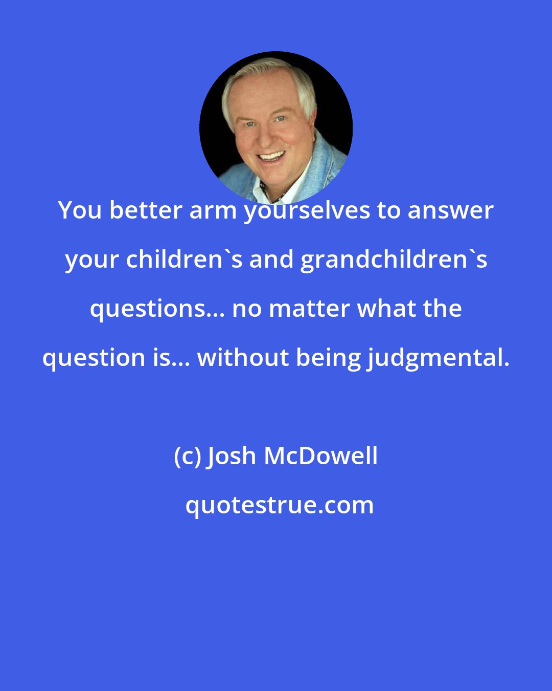 Josh McDowell: You better arm yourselves to answer your children's and grandchildren's questions... no matter what the question is... without being judgmental.