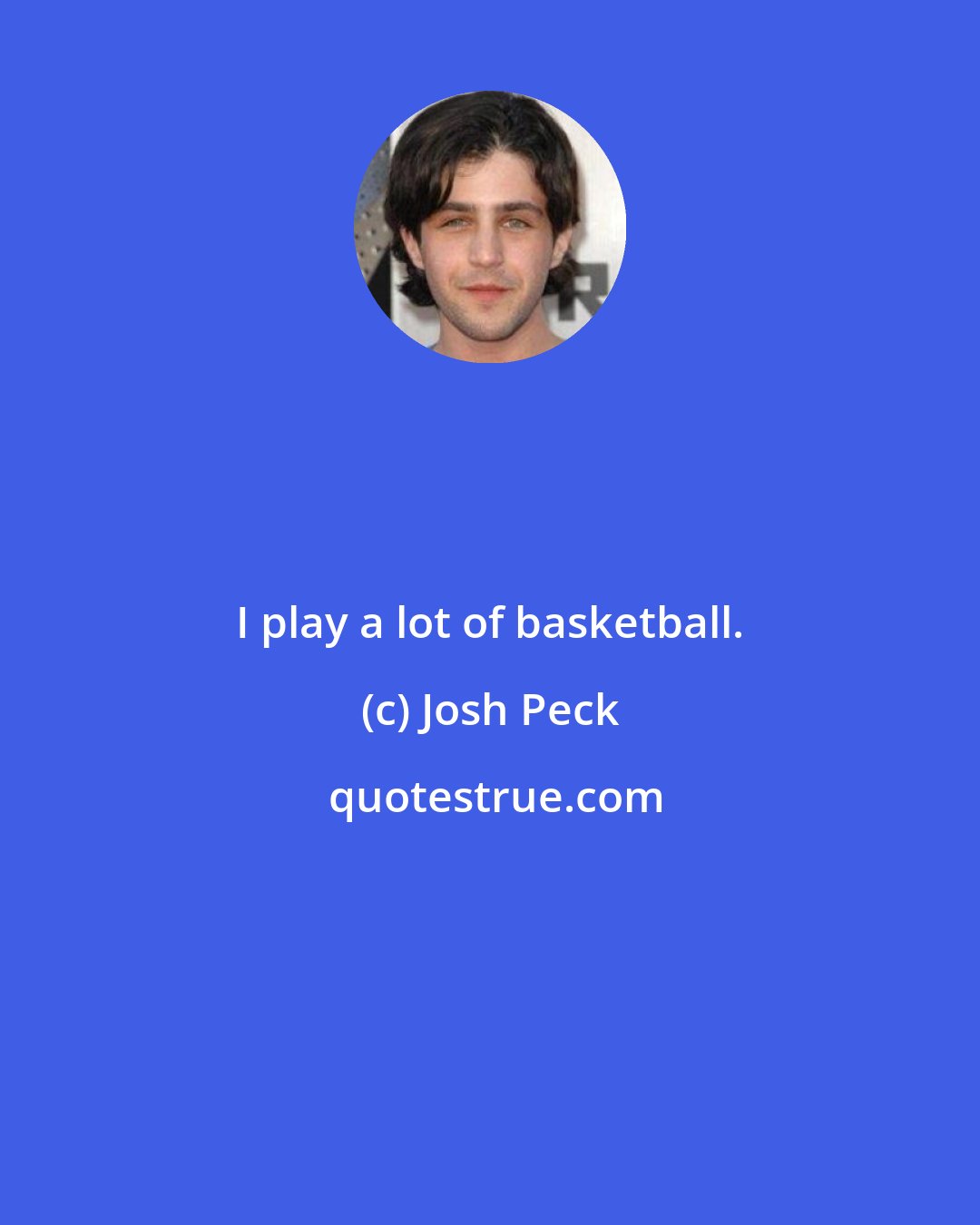 Josh Peck: I play a lot of basketball.