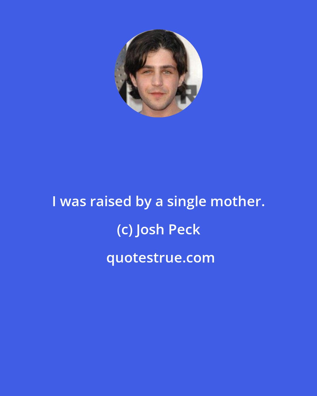 Josh Peck: I was raised by a single mother.