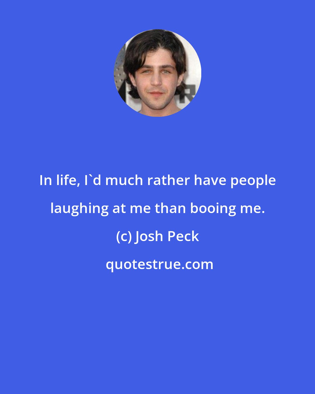 Josh Peck: In life, I'd much rather have people laughing at me than booing me.