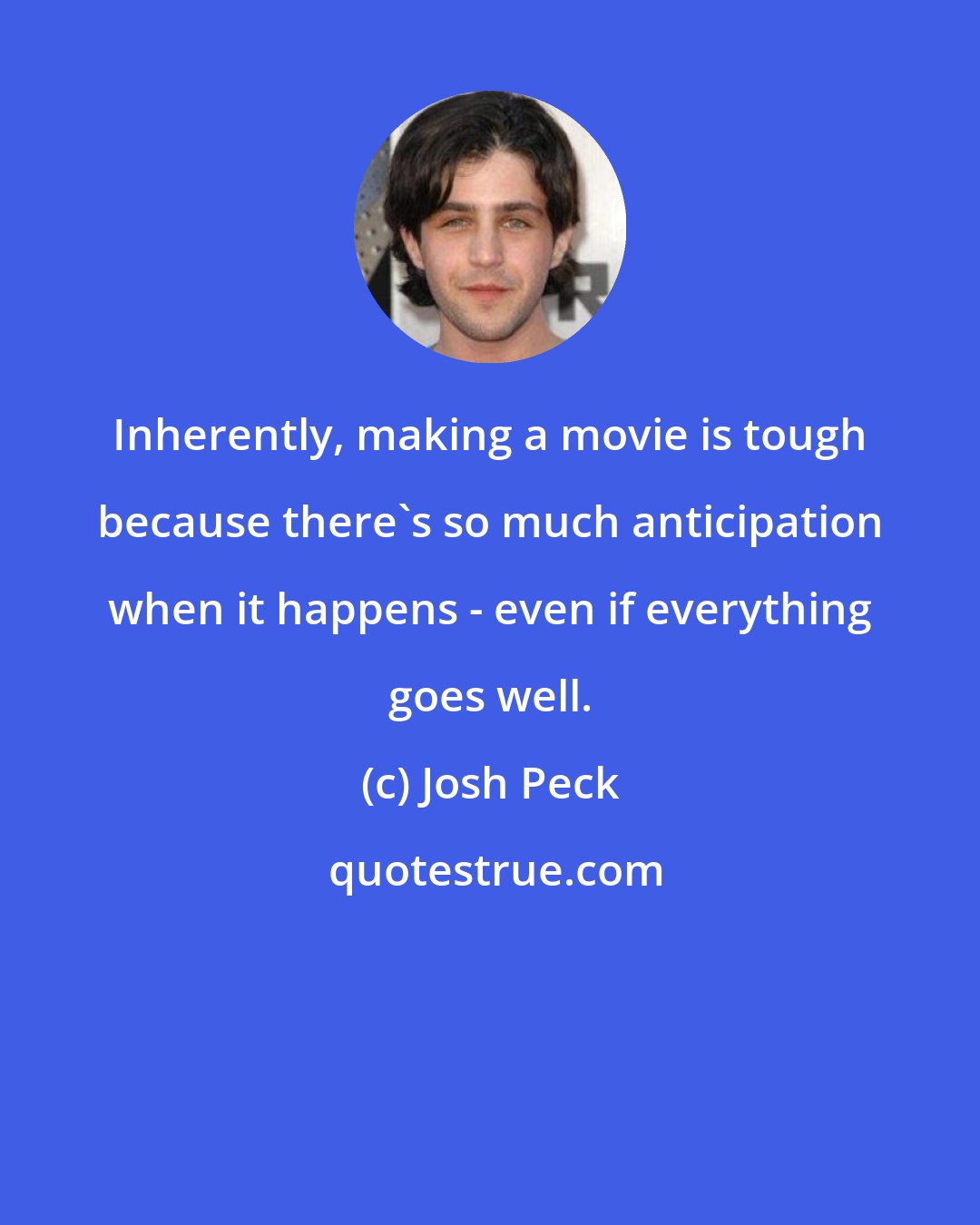 Josh Peck: Inherently, making a movie is tough because there's so much anticipation when it happens - even if everything goes well.