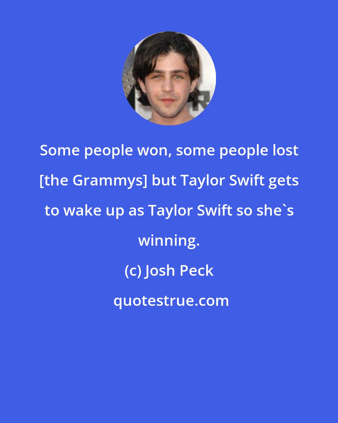 Josh Peck: Some people won, some people lost [the Grammys] but Taylor Swift gets to wake up as Taylor Swift so she's winning.