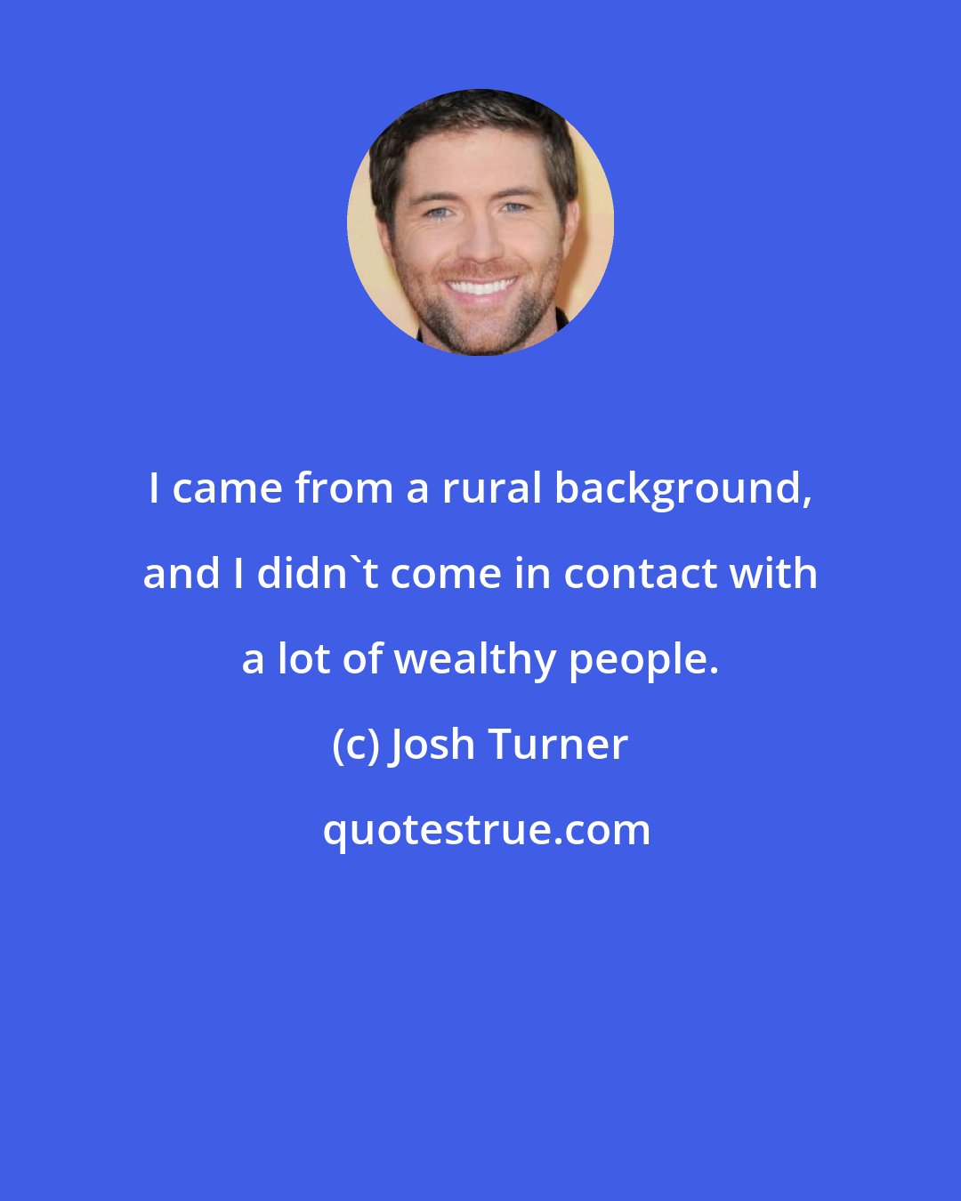 Josh Turner: I came from a rural background, and I didn't come in contact with a lot of wealthy people.