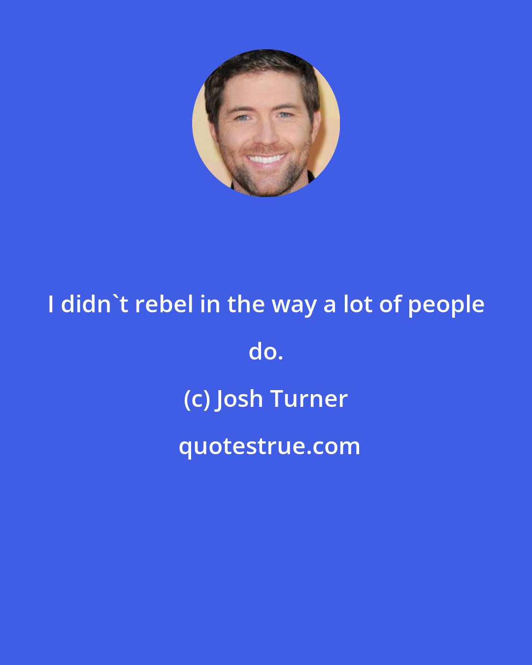 Josh Turner: I didn't rebel in the way a lot of people do.