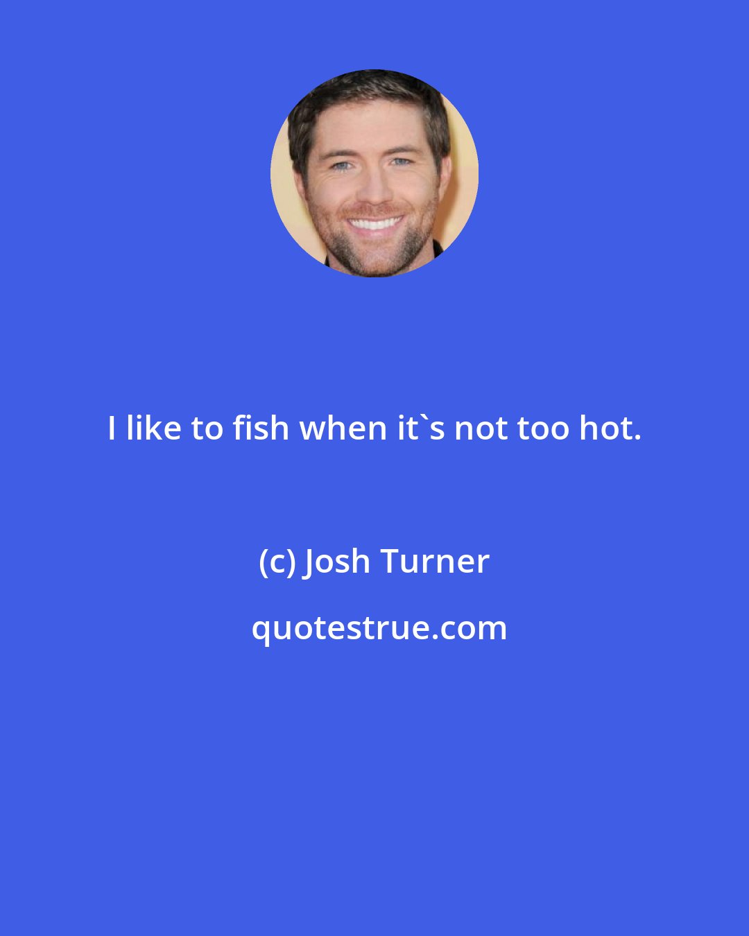 Josh Turner: I like to fish when it's not too hot.