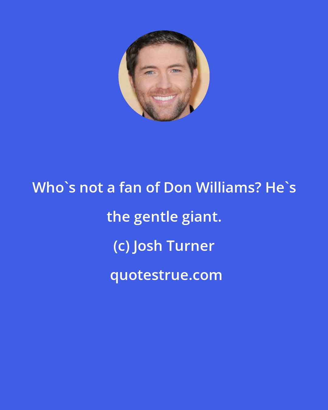 Josh Turner: Who's not a fan of Don Williams? He's the gentle giant.