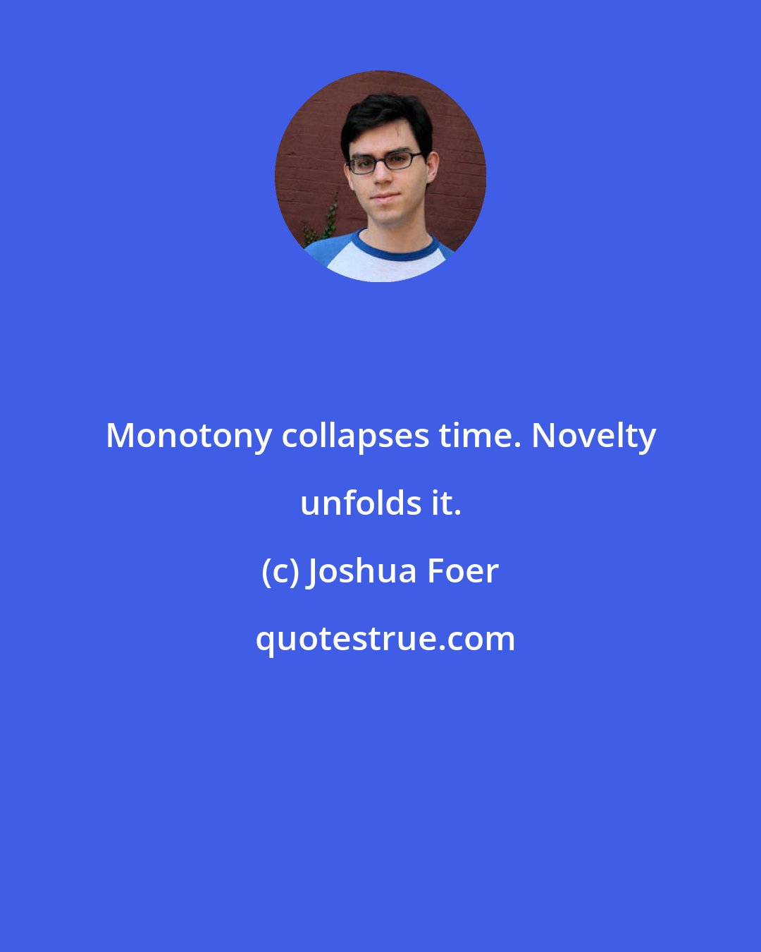 Joshua Foer: Monotony collapses time. Novelty unfolds it.