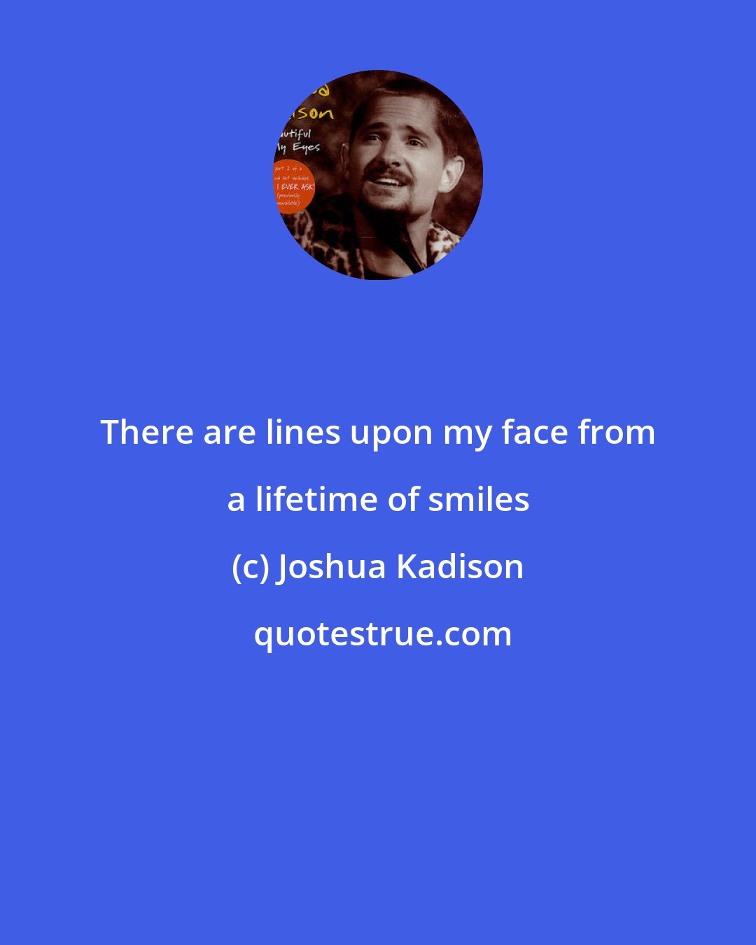 Joshua Kadison: There are lines upon my face from a lifetime of smiles
