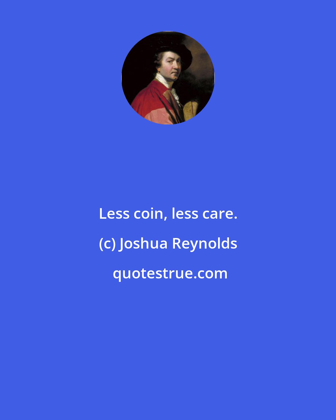 Joshua Reynolds: Less coin, less care.