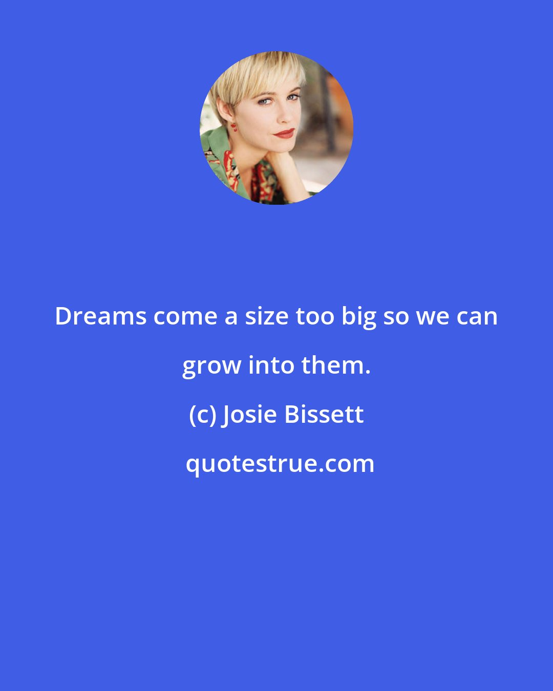 Josie Bissett: Dreams come a size too big so we can grow into them.