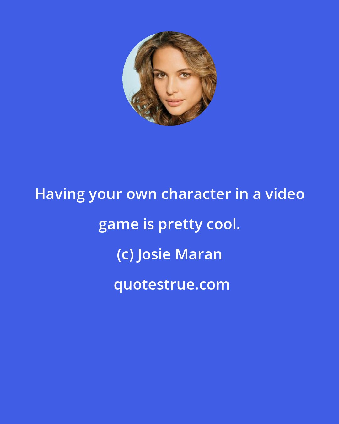 Josie Maran: Having your own character in a video game is pretty cool.