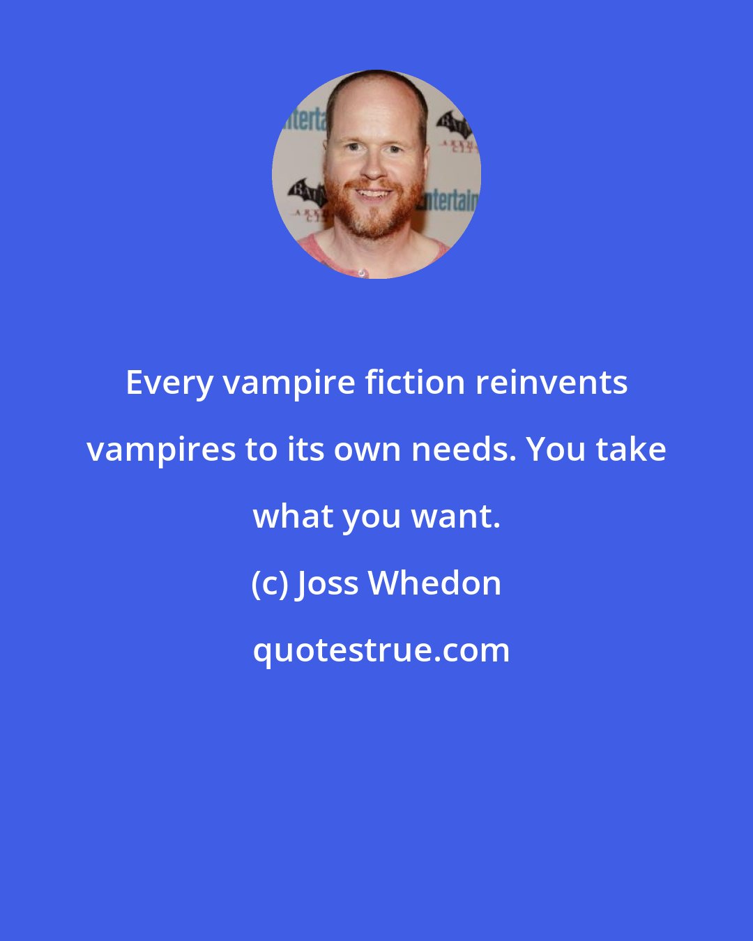 Joss Whedon: Every vampire fiction reinvents vampires to its own needs. You take what you want.