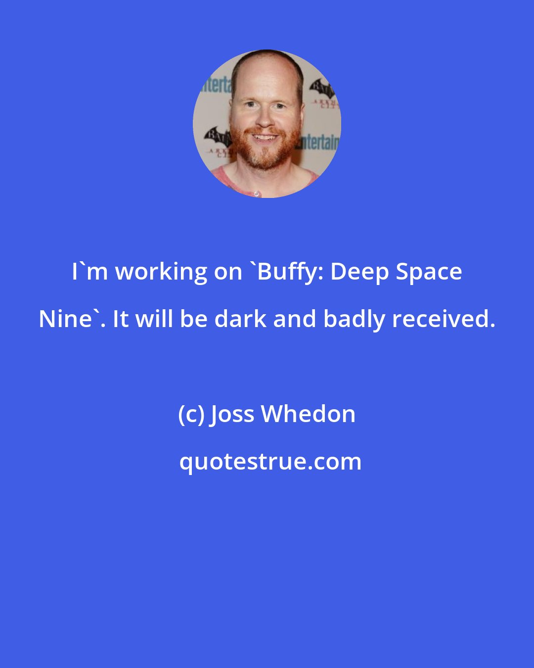 Joss Whedon: I'm working on 'Buffy: Deep Space Nine'. It will be dark and badly received.