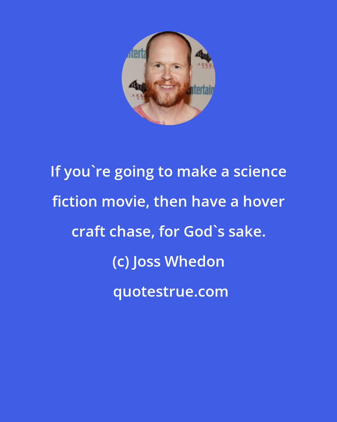 Joss Whedon: If you're going to make a science fiction movie, then have a hover craft chase, for God's sake.