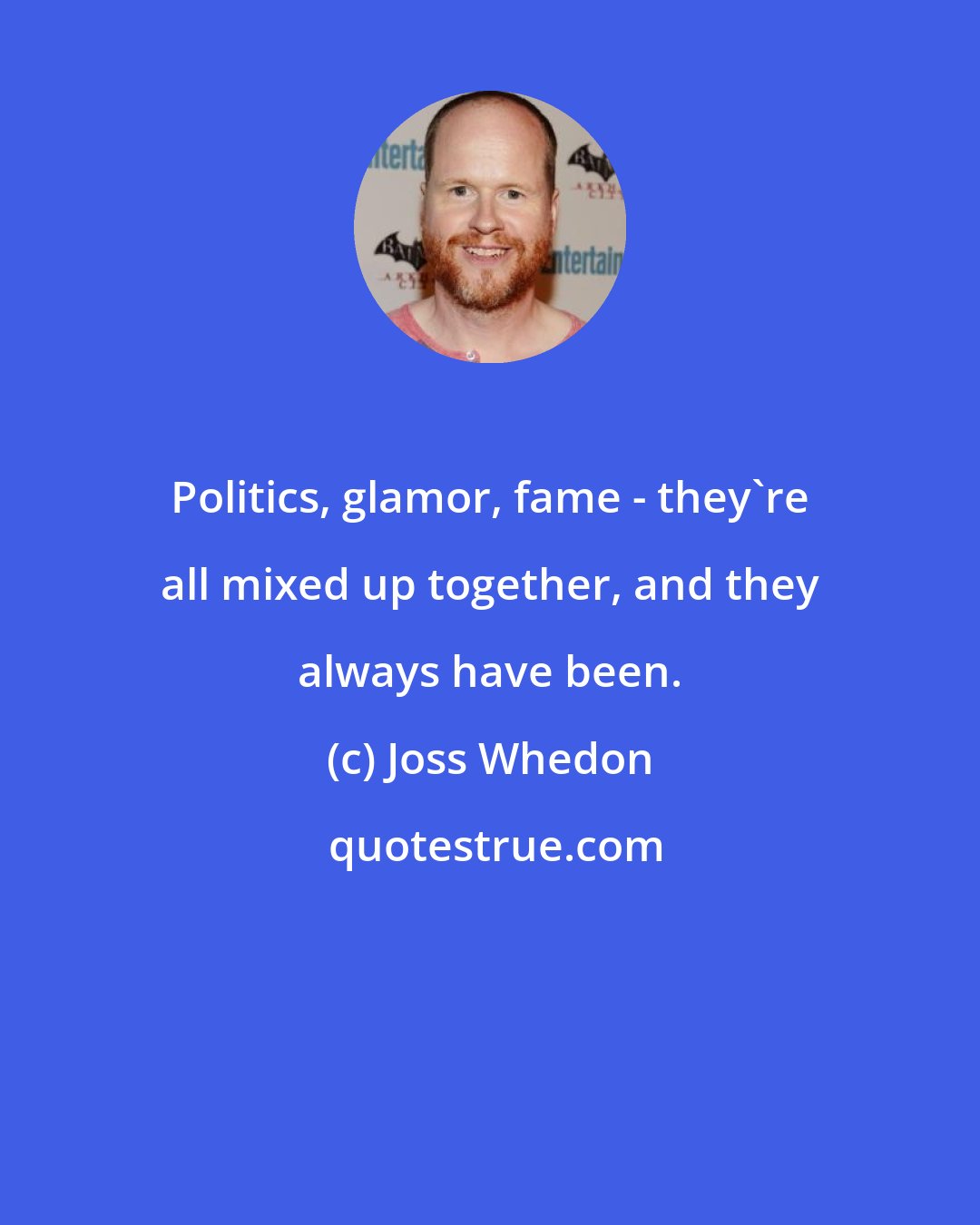 Joss Whedon: Politics, glamor, fame - they're all mixed up together, and they always have been.