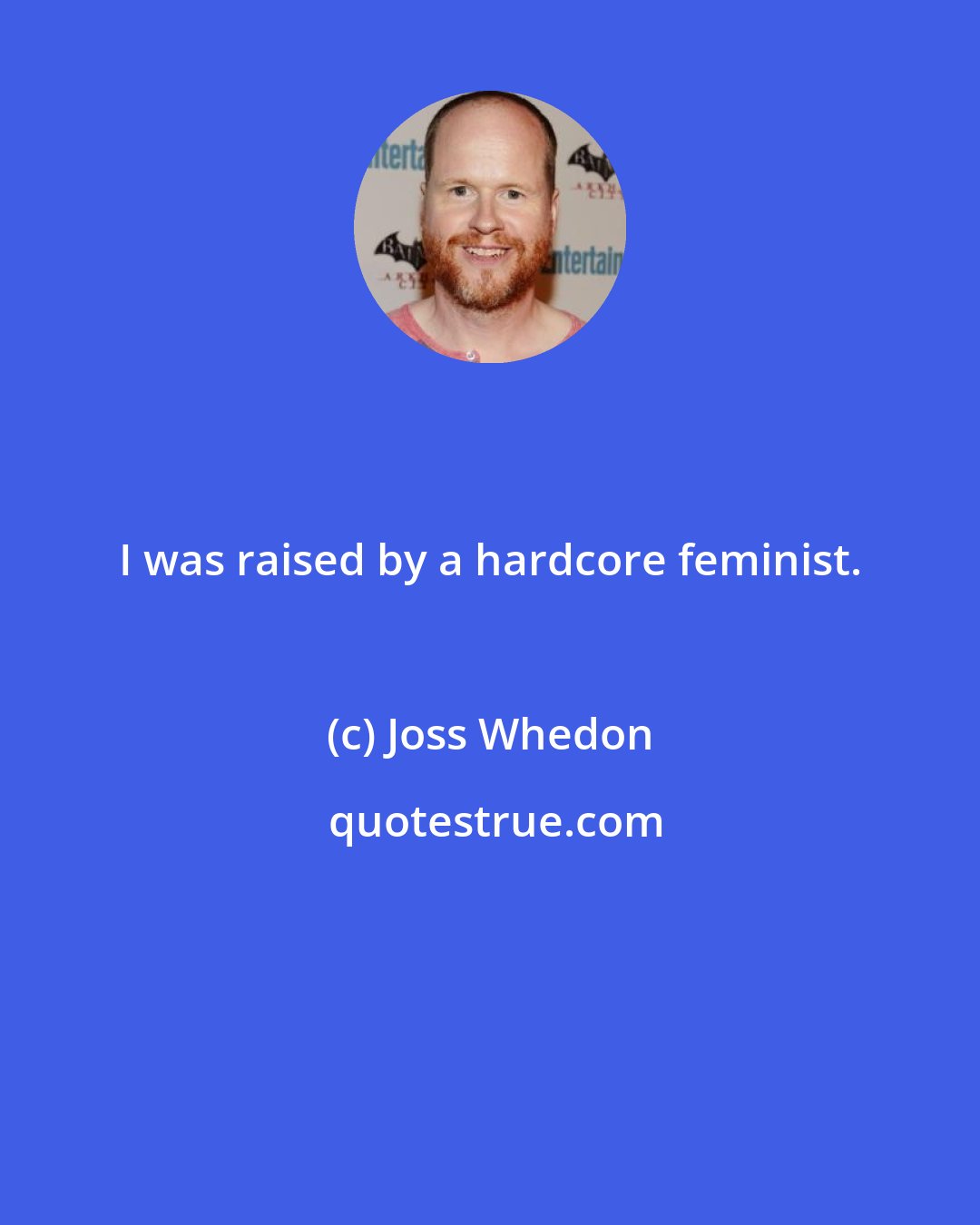 Joss Whedon: I was raised by a hardcore feminist.