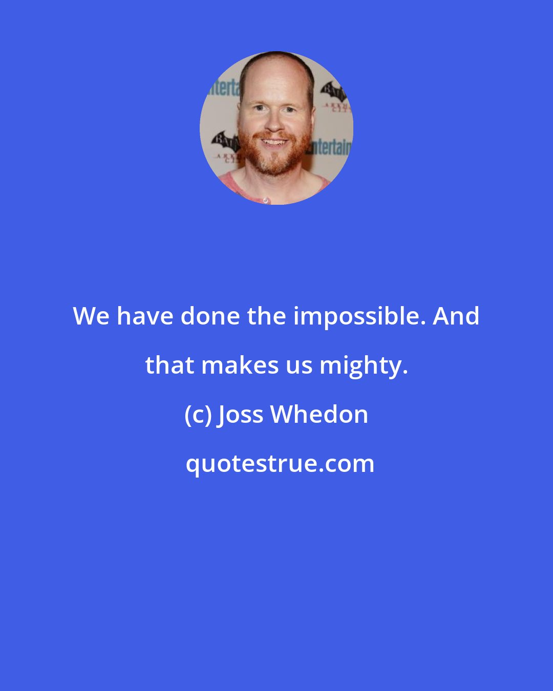 Joss Whedon: We have done the impossible. And that makes us mighty.