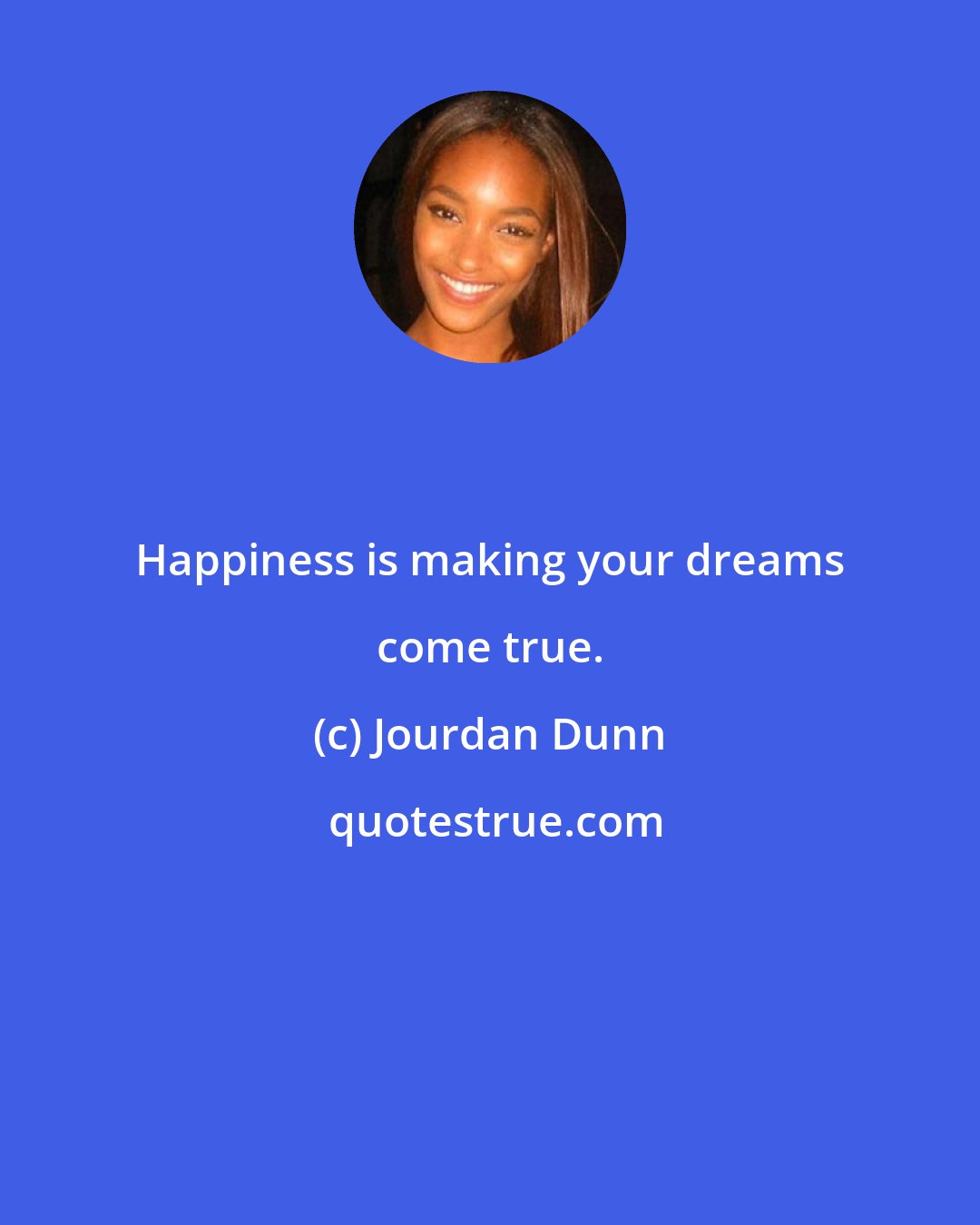 Jourdan Dunn: Happiness is making your dreams come true.