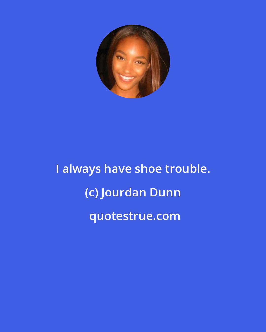 Jourdan Dunn: I always have shoe trouble.