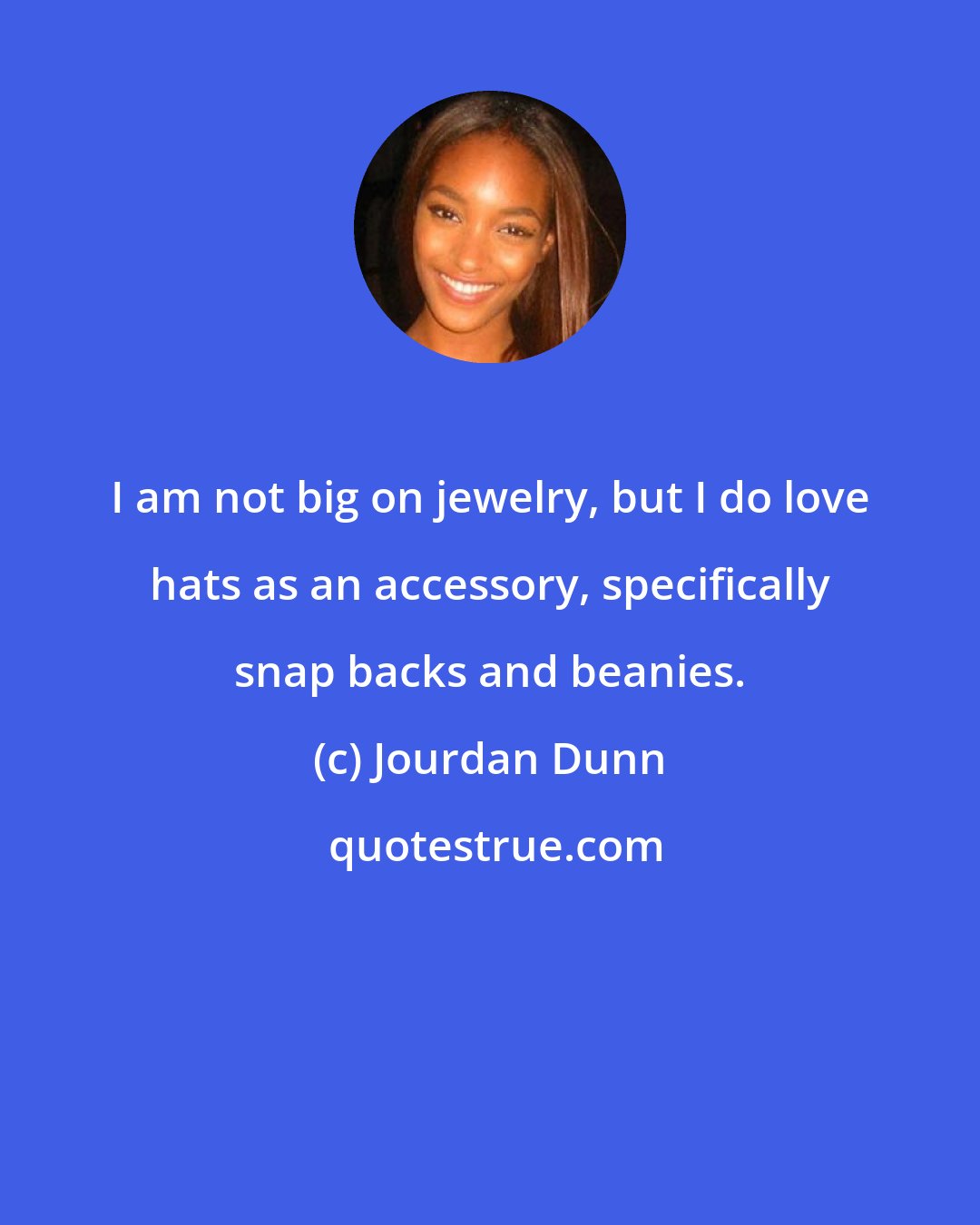 Jourdan Dunn: I am not big on jewelry, but I do love hats as an accessory, specifically snap backs and beanies.