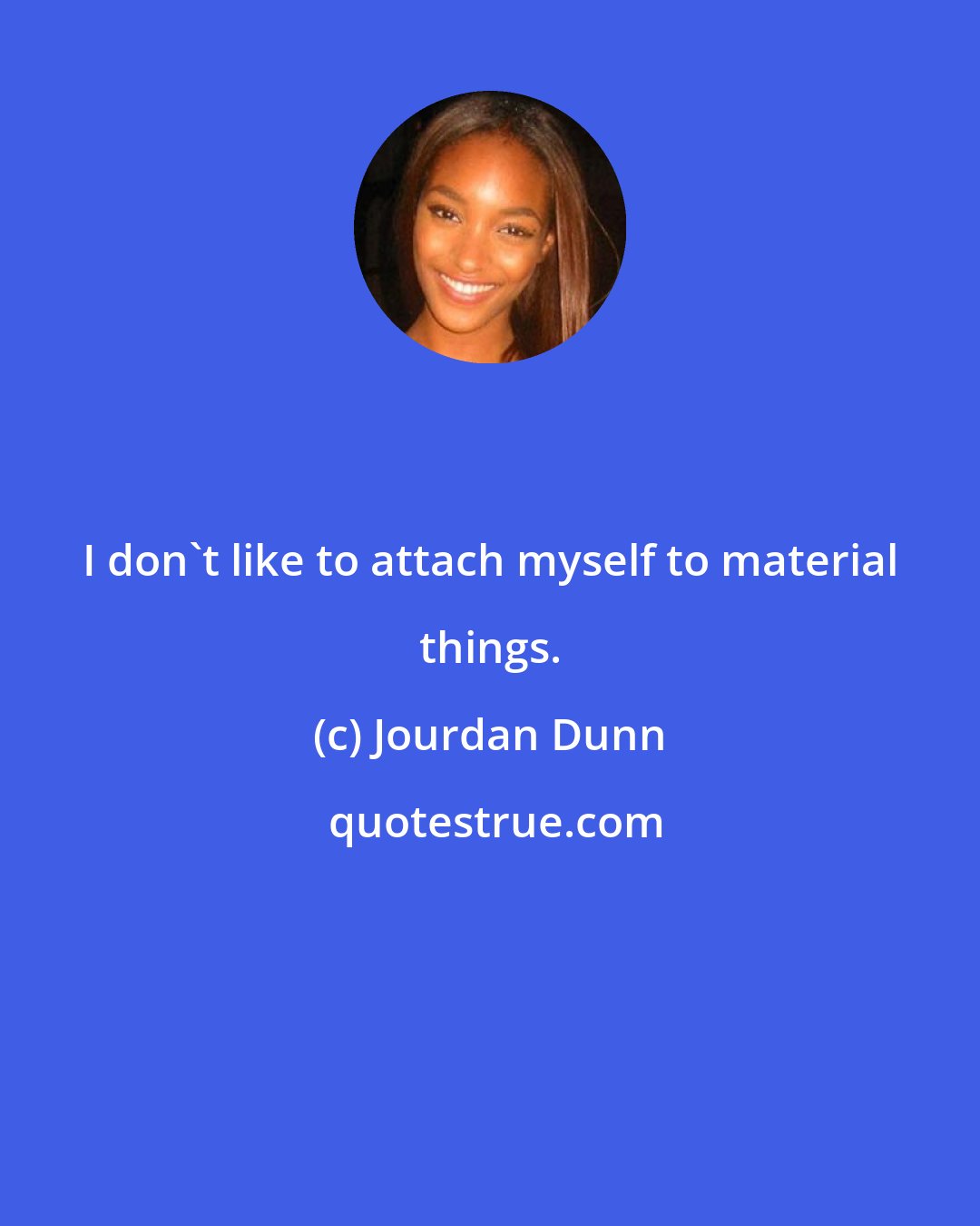 Jourdan Dunn: I don't like to attach myself to material things.