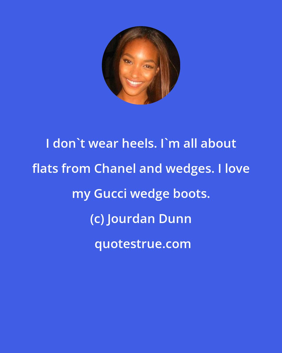 Jourdan Dunn: I don't wear heels. I'm all about flats from Chanel and wedges. I love my Gucci wedge boots.