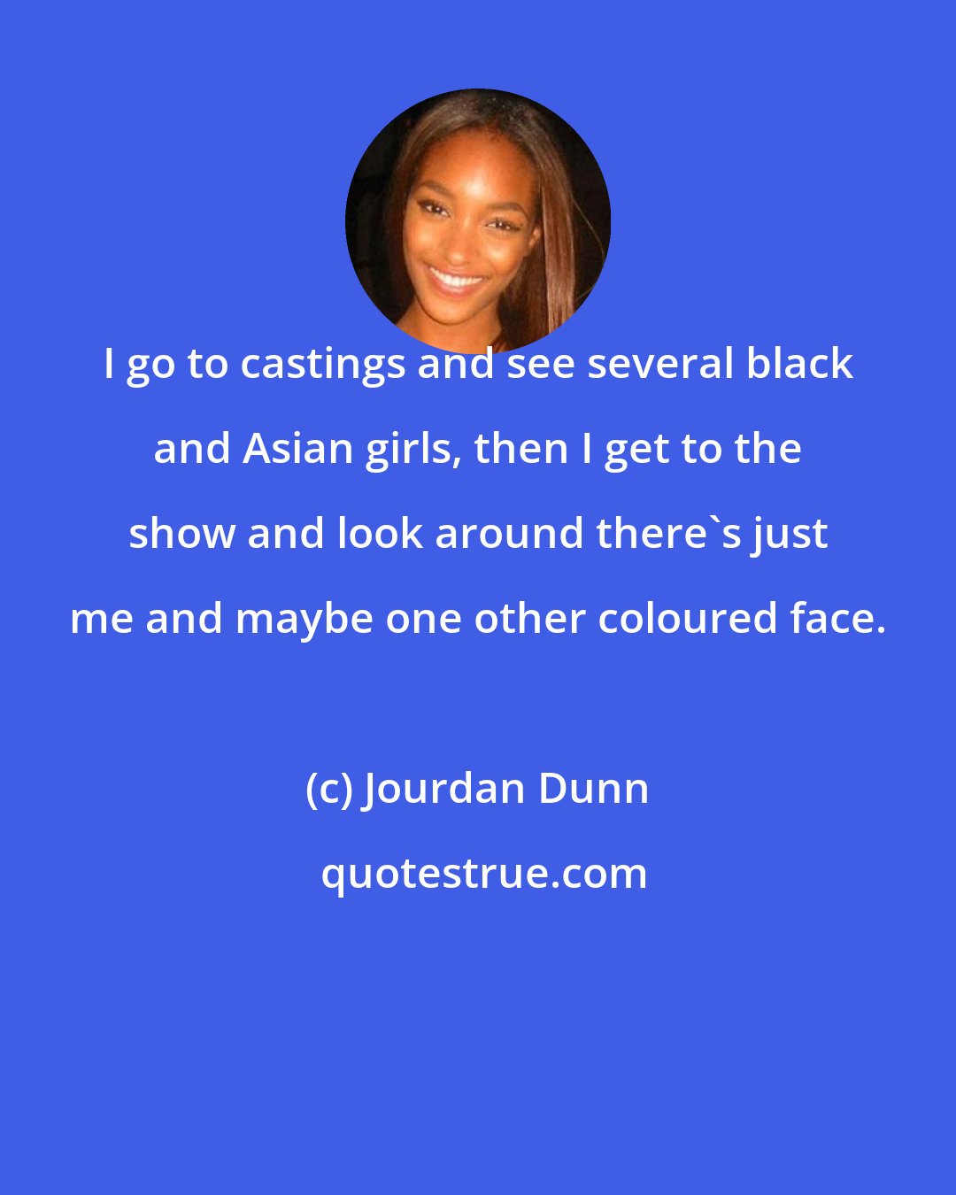 Jourdan Dunn: I go to castings and see several black and Asian girls, then I get to the show and look around there's just me and maybe one other coloured face.