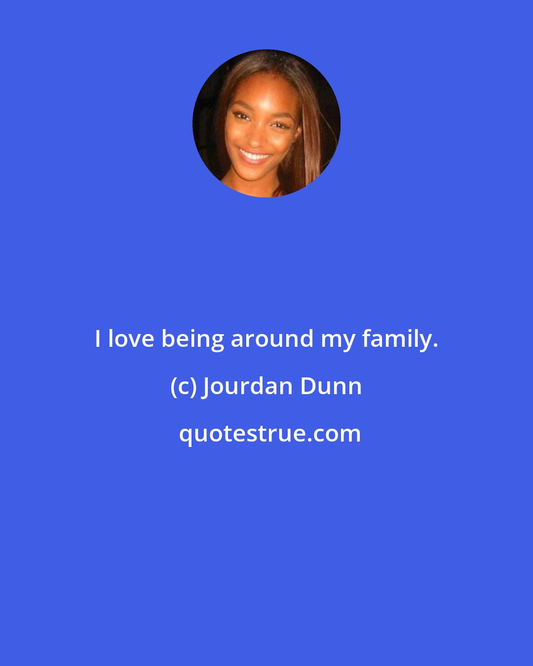 Jourdan Dunn: I love being around my family.