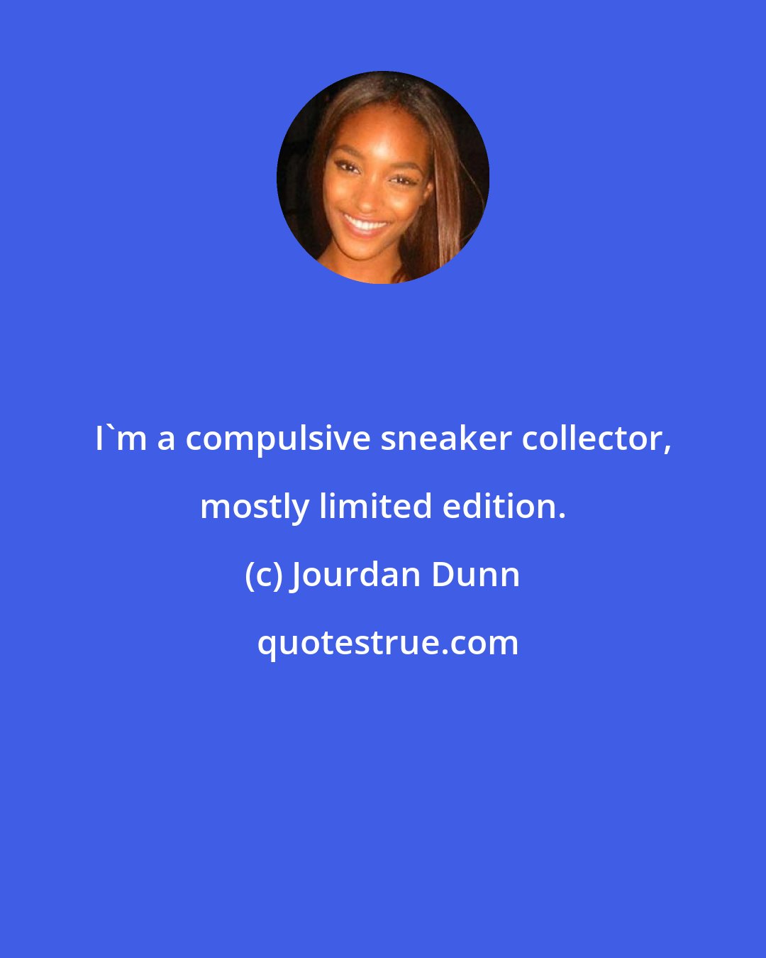 Jourdan Dunn: I'm a compulsive sneaker collector, mostly limited edition.