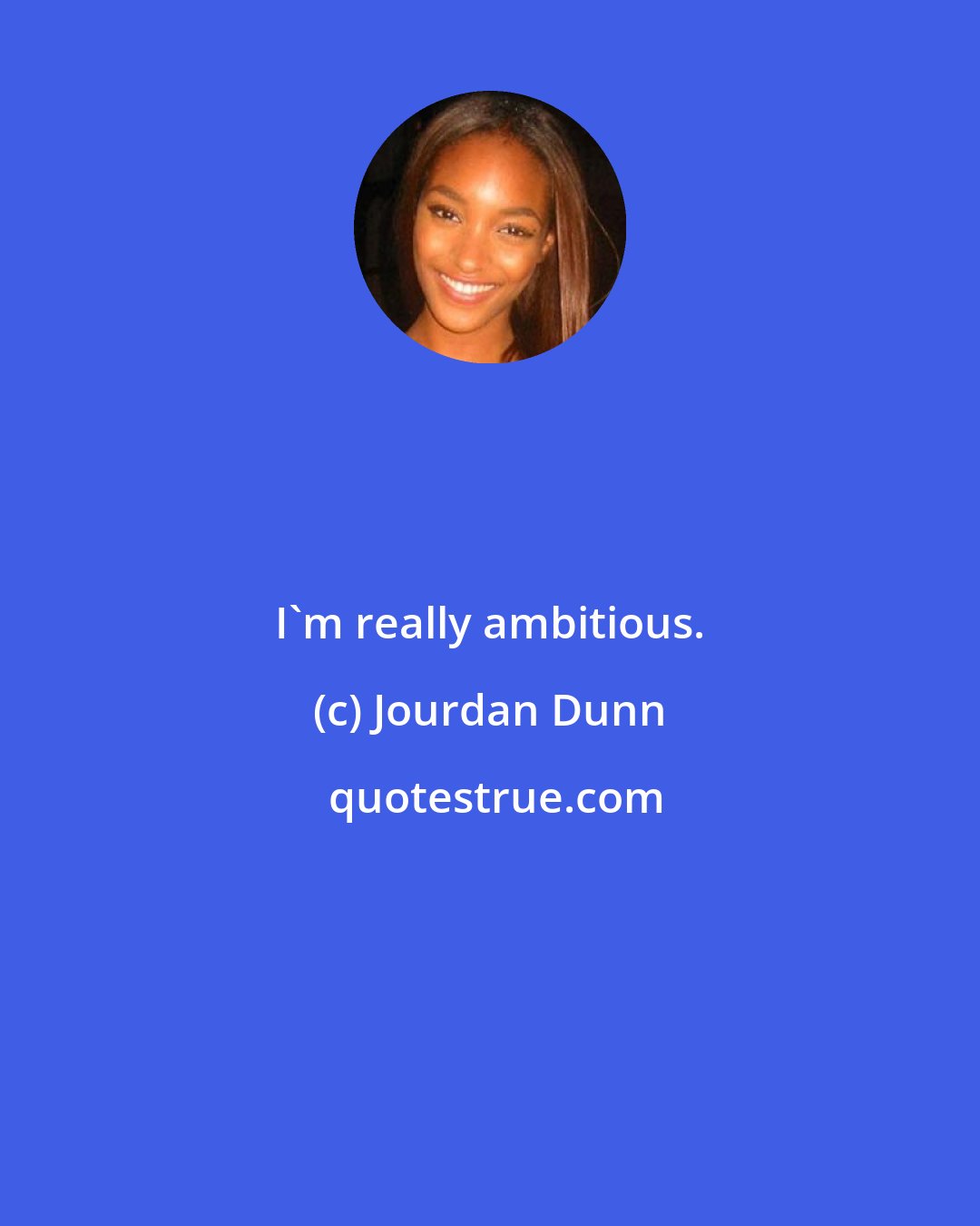 Jourdan Dunn: I'm really ambitious.