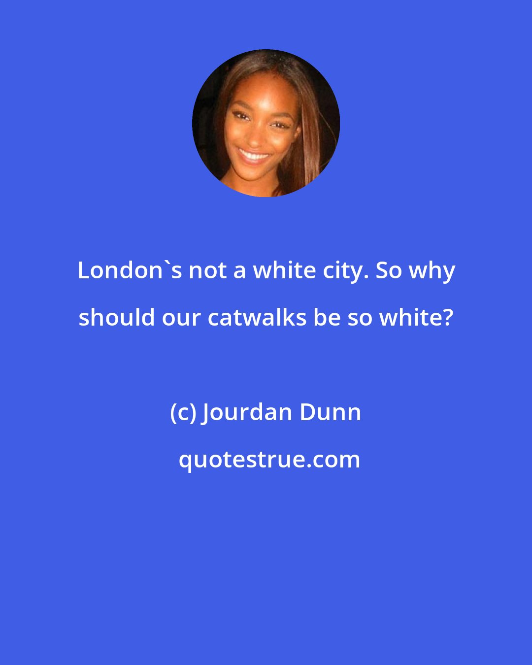 Jourdan Dunn: London's not a white city. So why should our catwalks be so white?