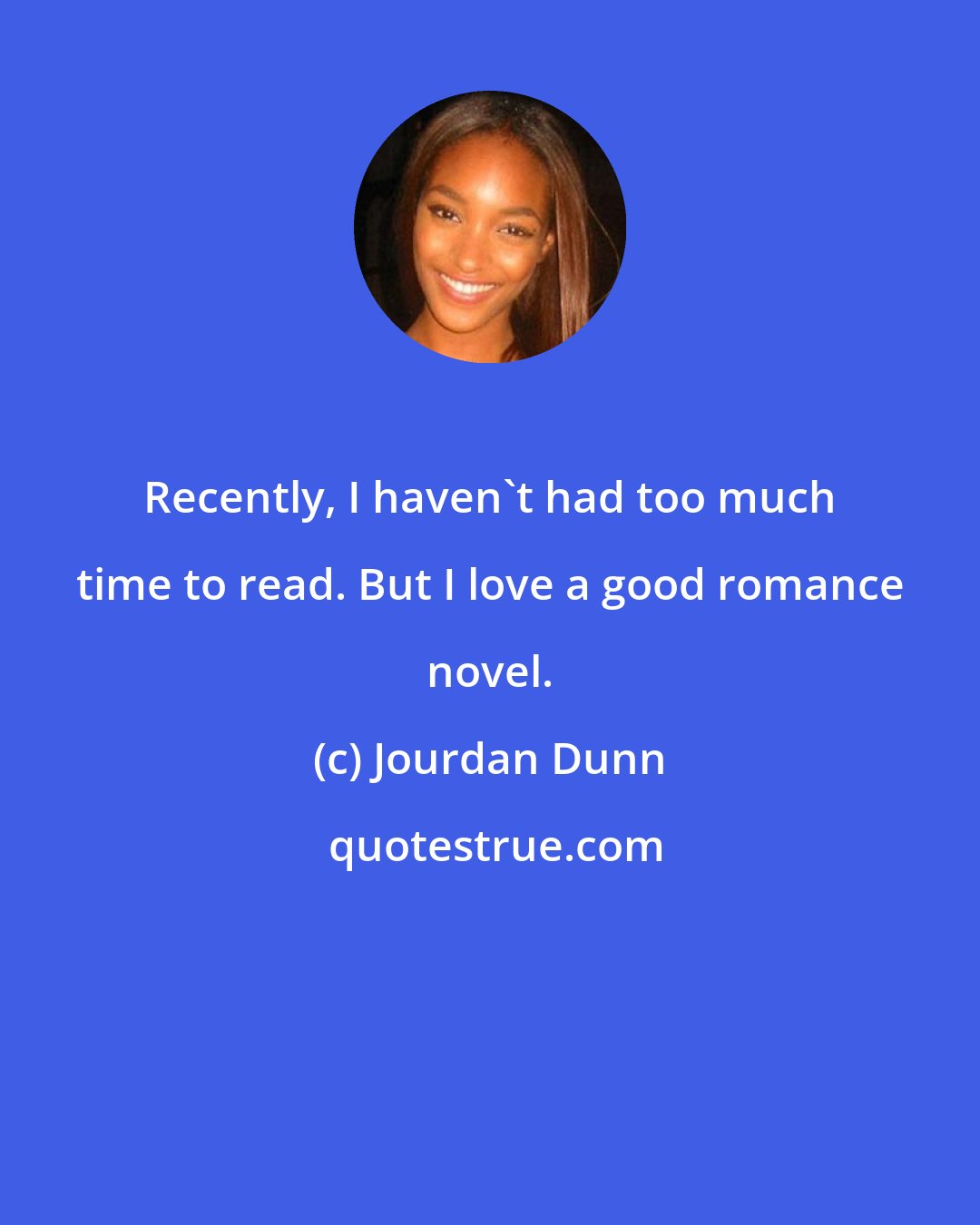 Jourdan Dunn: Recently, I haven't had too much time to read. But I love a good romance novel.