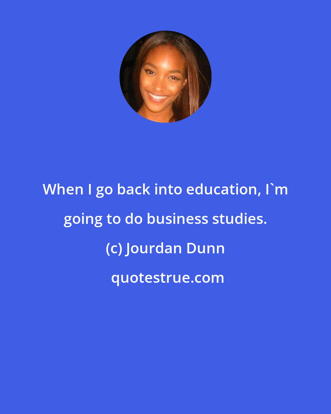 Jourdan Dunn: When I go back into education, I'm going to do business studies.