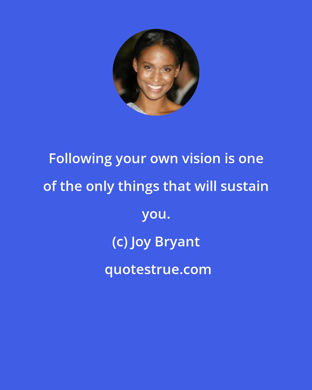 Joy Bryant: Following your own vision is one of the only things that will sustain you.