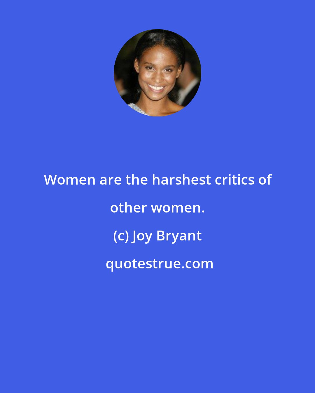 Joy Bryant: Women are the harshest critics of other women.