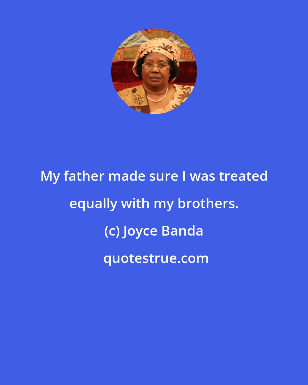 Joyce Banda: My father made sure I was treated equally with my brothers.