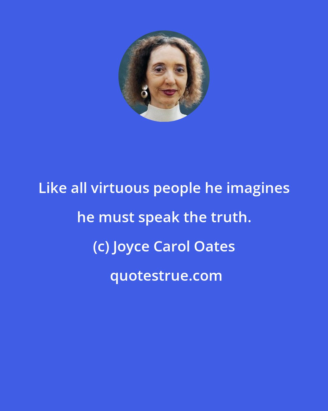 Joyce Carol Oates: Like all virtuous people he imagines he must speak the truth.