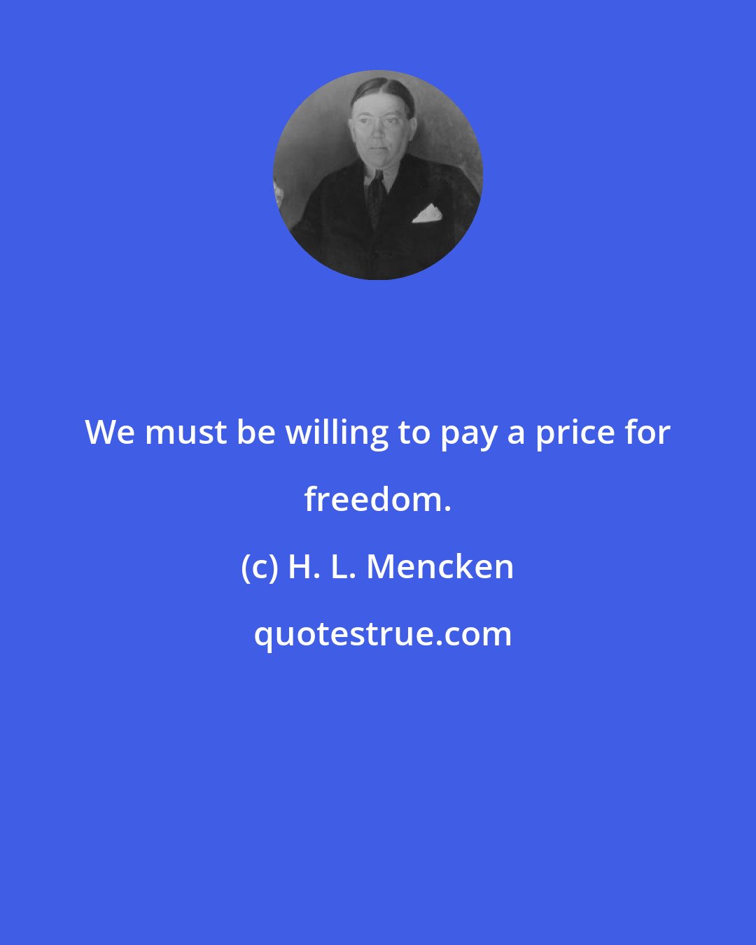 H. L. Mencken: We must be willing to pay a price for freedom.