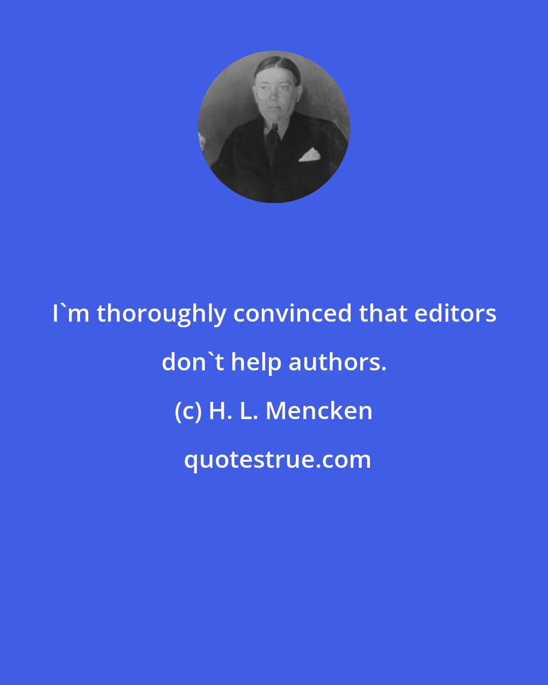 H. L. Mencken: I'm thoroughly convinced that editors don't help authors.