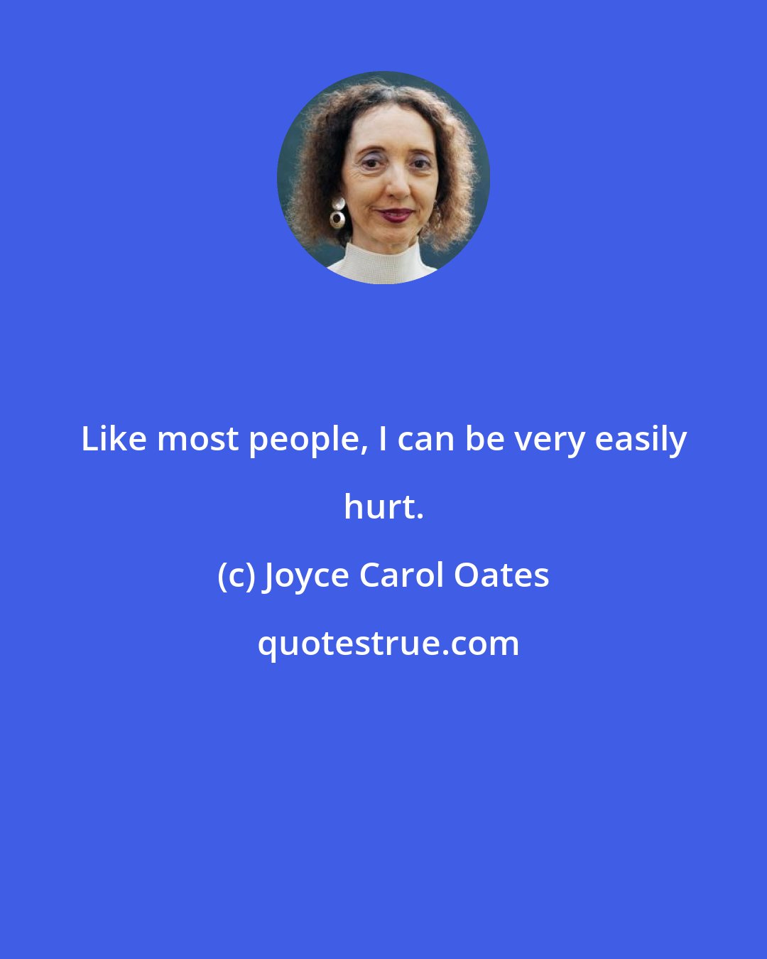 Joyce Carol Oates: Like most people, I can be very easily hurt.